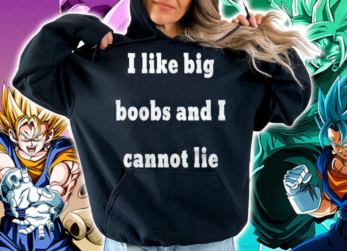 I Like Big Boobs And I Cannot Lie shirt hoodie