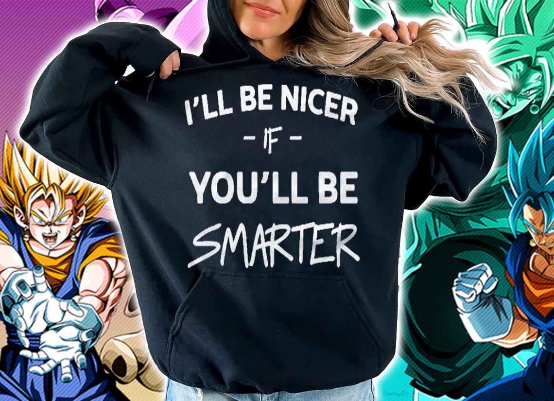 Ill Be Nicer If You Will Be Smarter Shirt hoodie