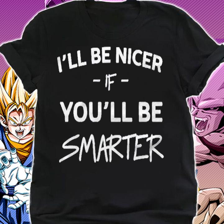 Ill Be Nicer If You Will Be Smarter Shirt shirt