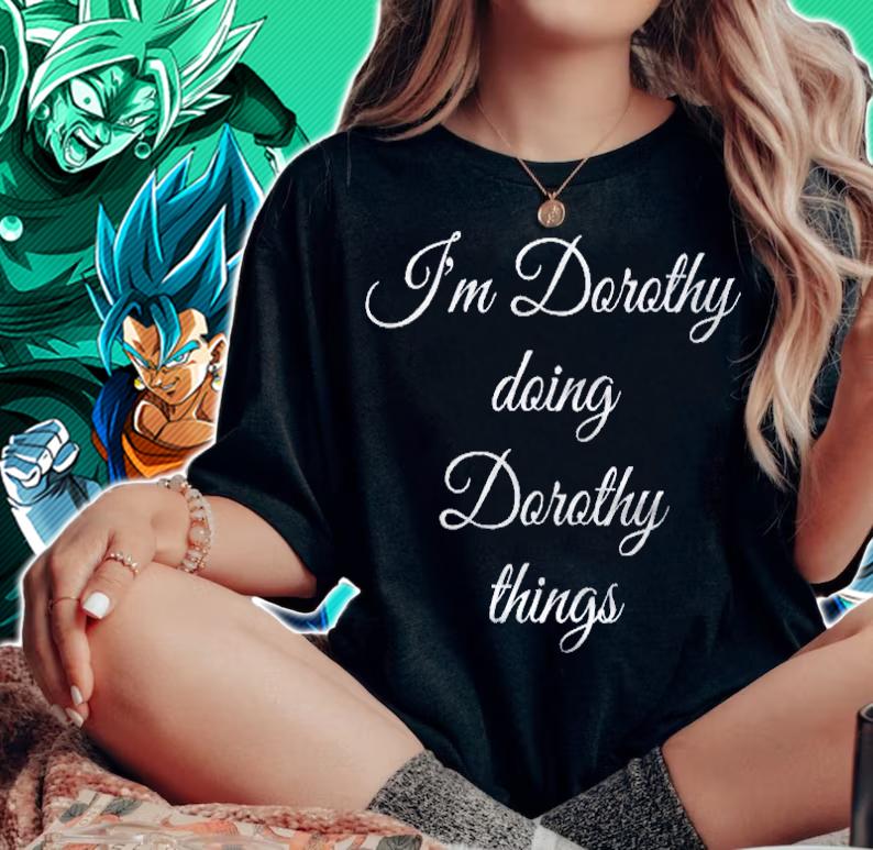 Im Dorothy Doing Dorothy Things Funny Birthday Gift Idea shirt woman shirt