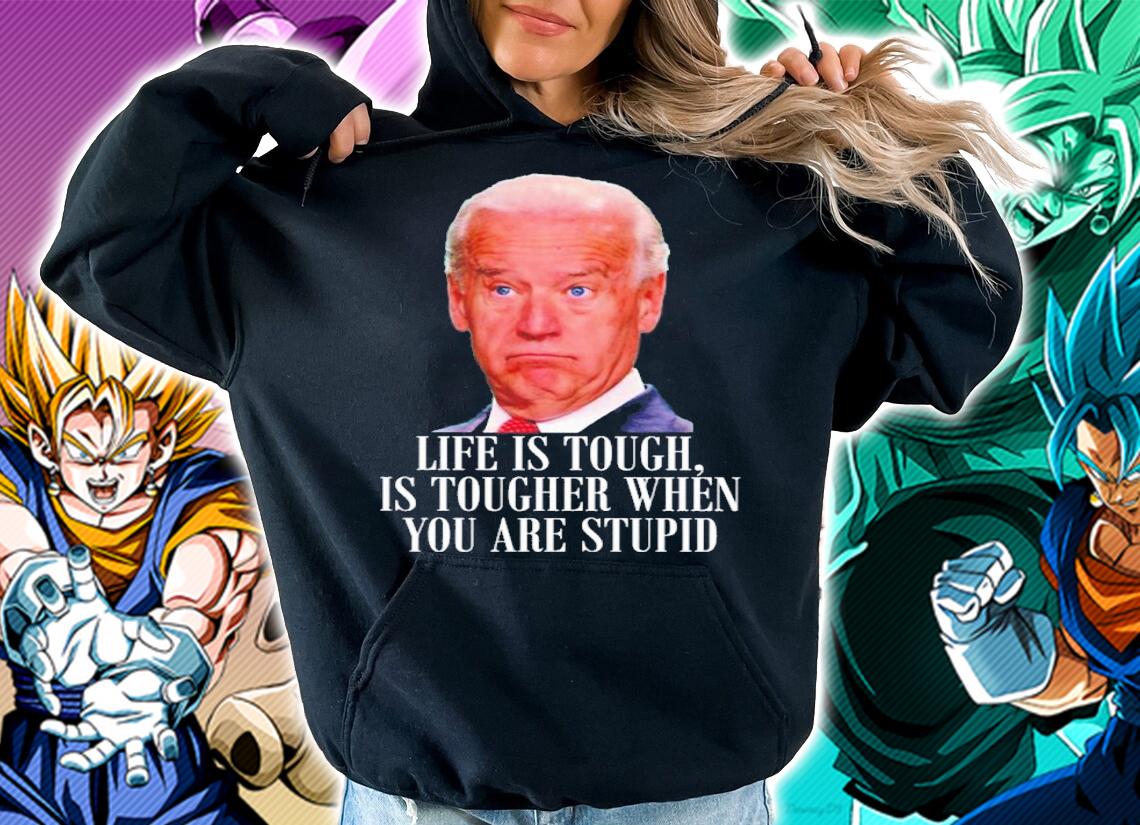 Joe Biden Life Is Tough Is Tougher When You Are Stupid Shirt hoodie