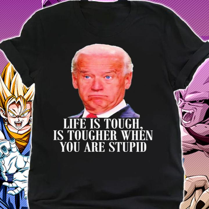 Joe Biden Life Is Tough Is Tougher When You Are Stupid Shirt shirt