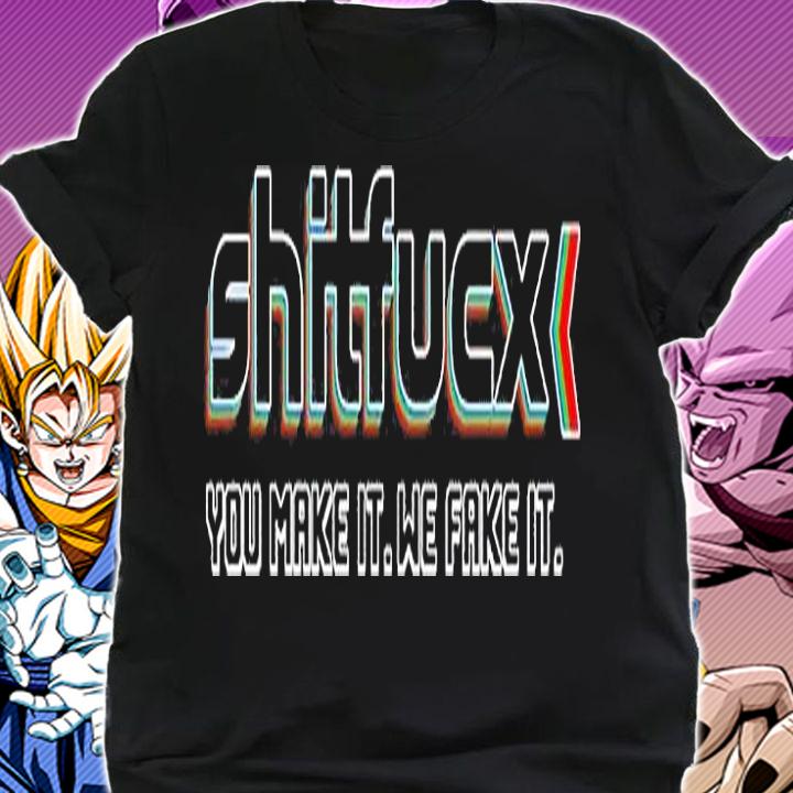 Shitfucx You Make It We Fake It T-Shirt shirt