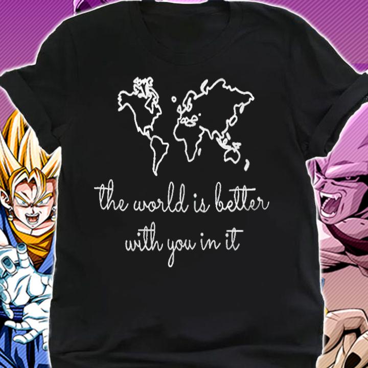 The world is better with you in it T-shirt shirt
