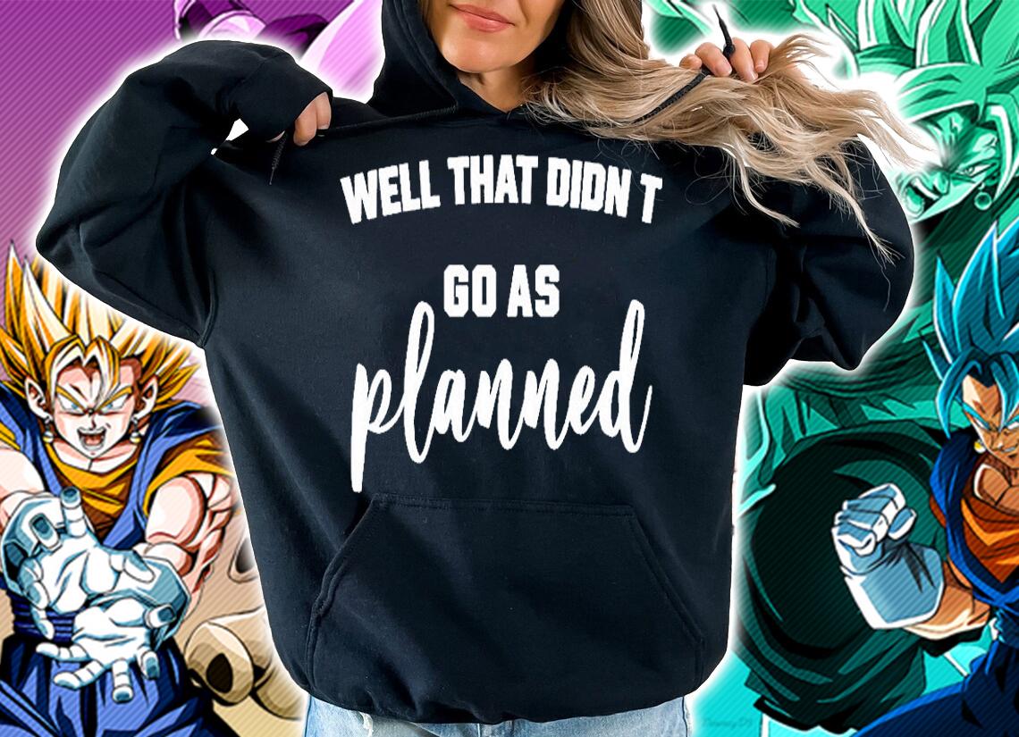 Well That Didnt Go As Planned T-Shirt hoodie