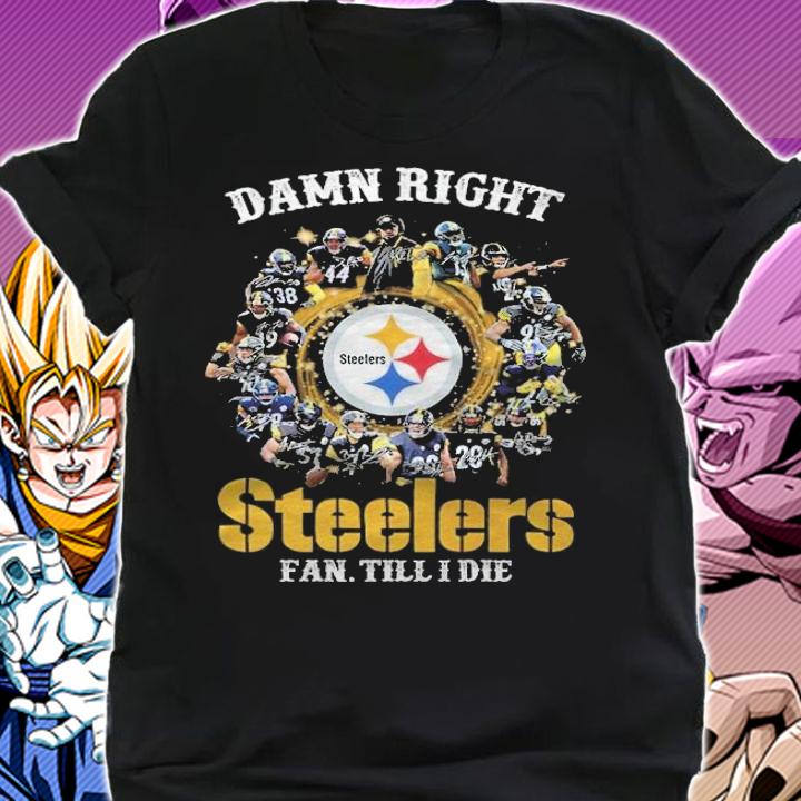 Damn right Pittsburgh Steelers fan till I die signatures shirt shirt