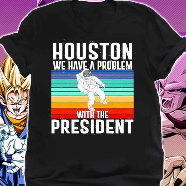 Houston We Have A Problem With The President Vintage Shirt shirt