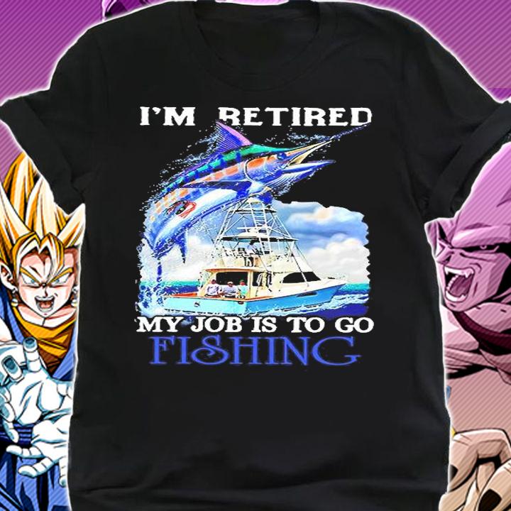 I'm Retired My Job Is To Go Fishing Shirt shirt