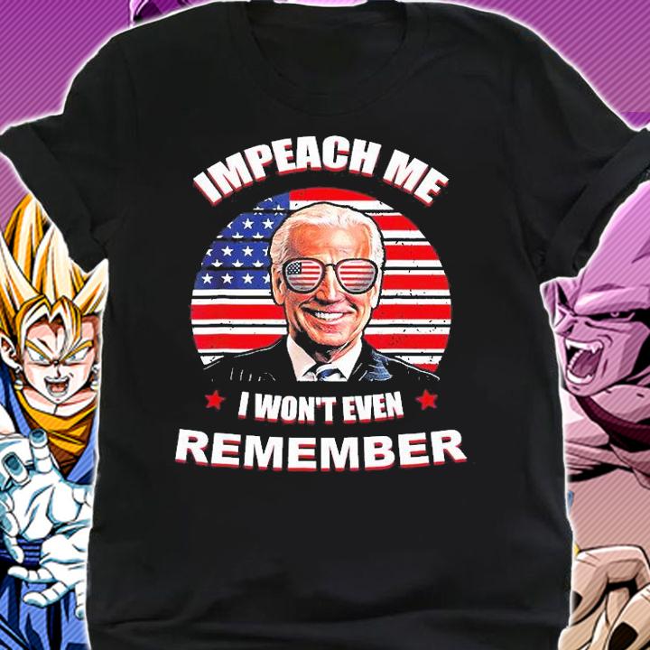 Joe Biden Impeach Me I Wont Even Remember T-Shirt shirt