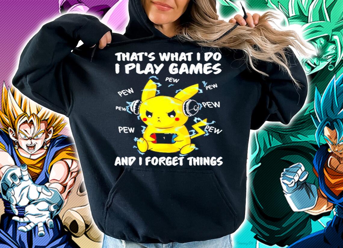 Pikachu that's what I do I play games and I forget things t-shirt hoodie