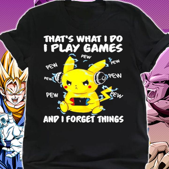 Pikachu that's what I do I play games and I forget things t-shirt shirt