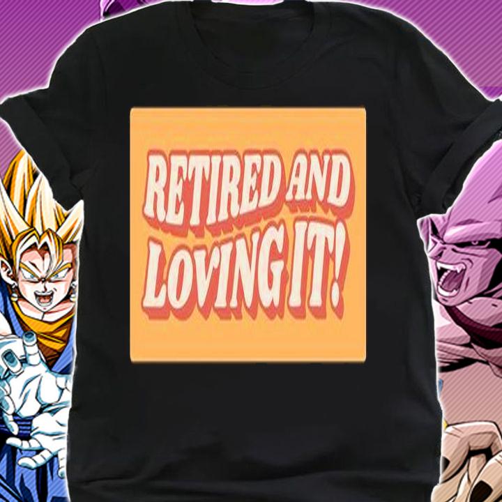 Aetired and loving it shirt _ T-shirt AT Fashion LLC shirt