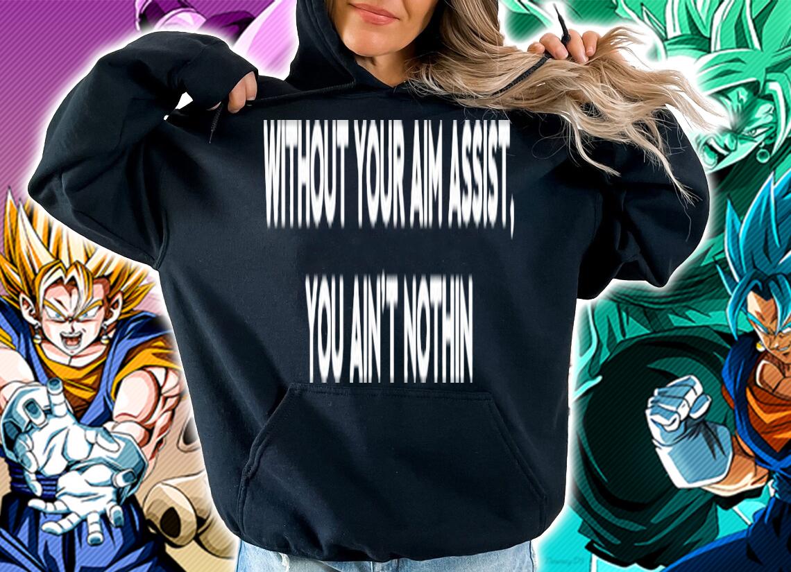 Aim Assist without your aim assist you ain't nothin shirt hoodie