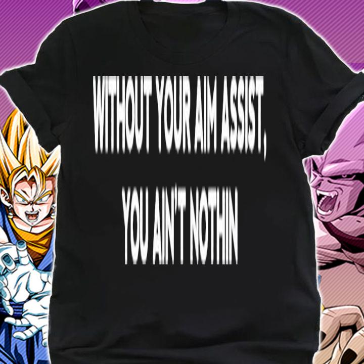 Aim Assist without your aim assist you ain't nothin shirt shirt