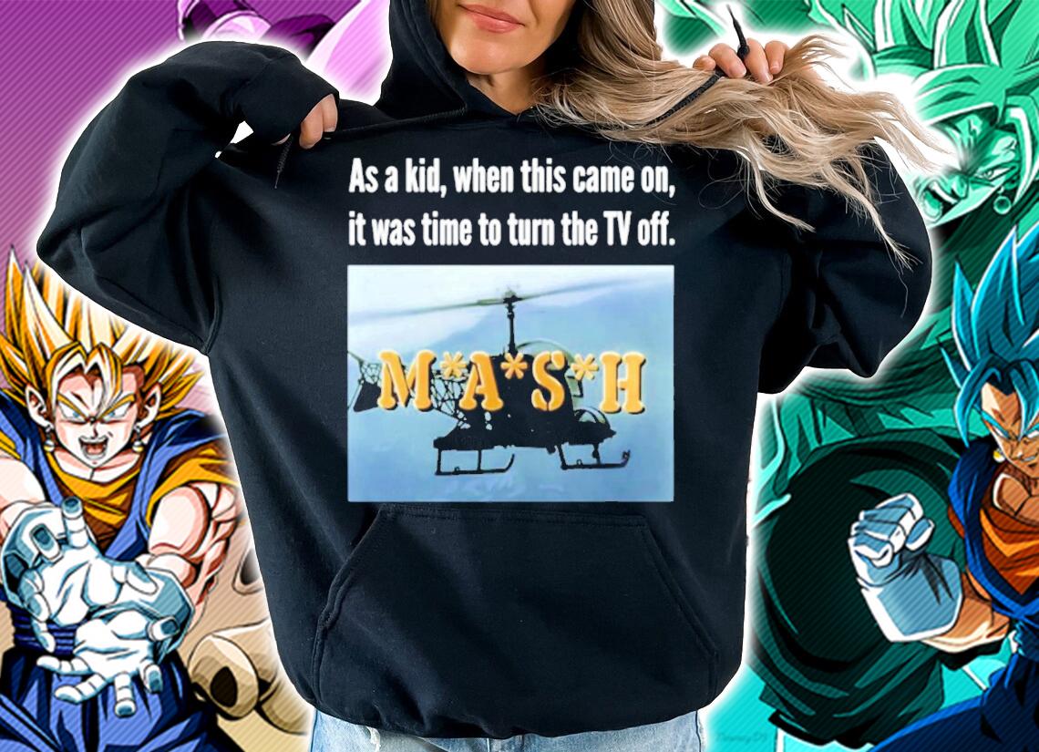 As A Kid When This Came On It Was Time To Turn The TV Off MASH shirt hoodie