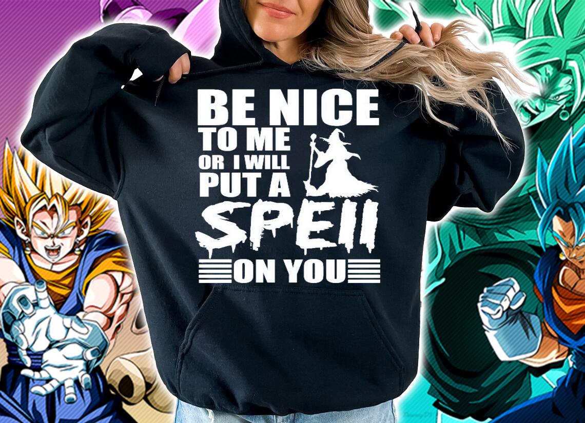 Be nice to me or I will put a spell on you shirt hoodie