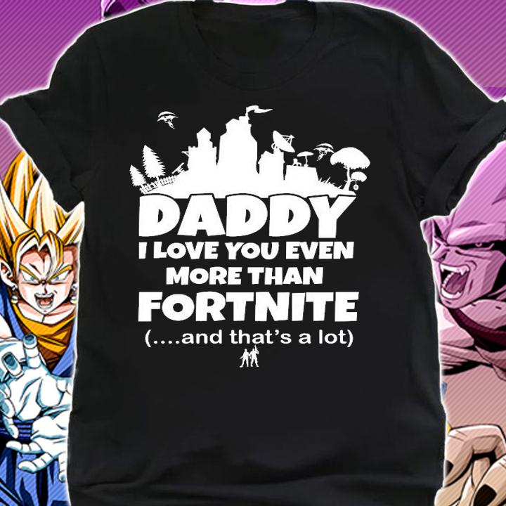 Daddy I love you even more than fortnite and that's a lot shirt shirt