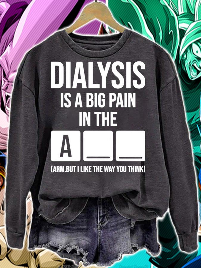 Dialysis is a big pain in the arm but i like the way you think shirt sweatshirt