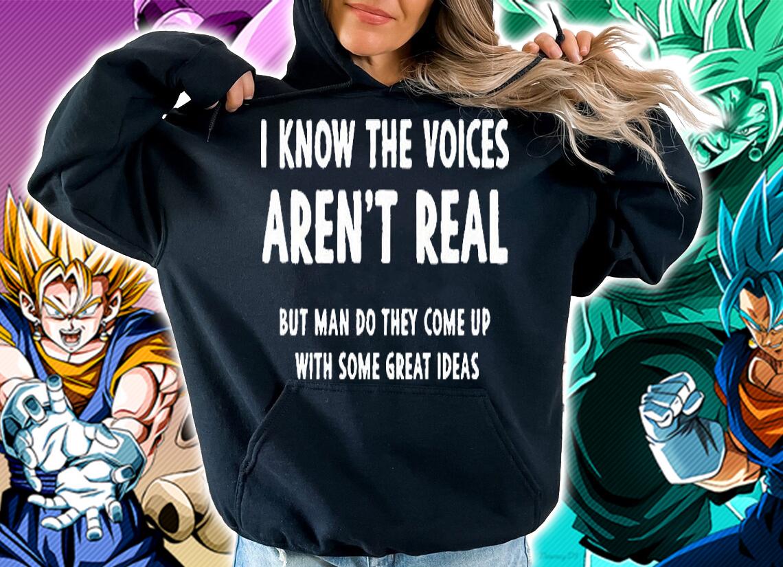 I know the voices aren't real but man do they come up with some great ideas shirt hoodie