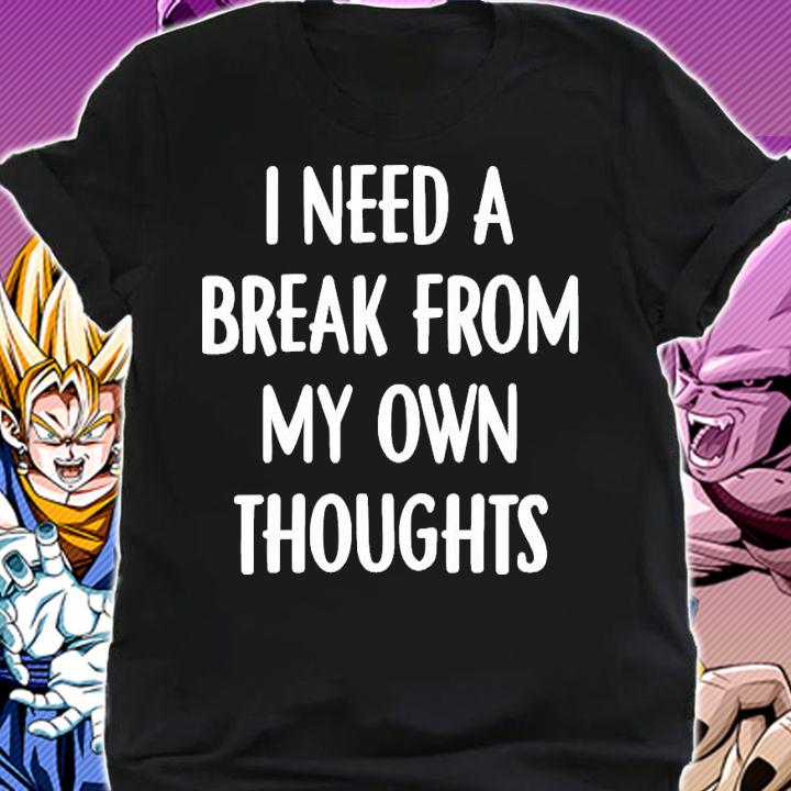 I need a break from my own thoughts shirt shirt
