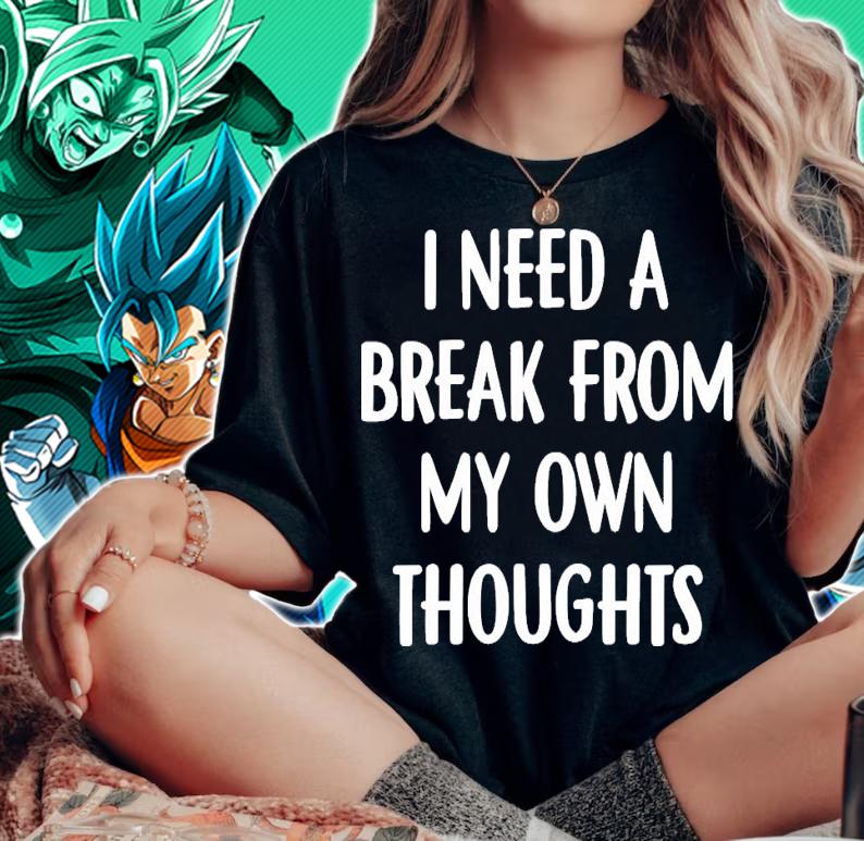 I need a break from my own thoughts shirt woman shirt
