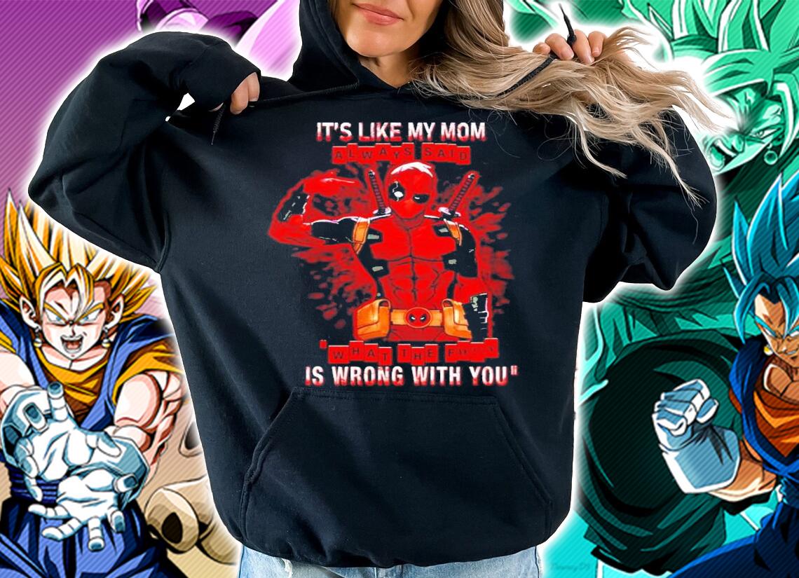 It's like my mom always said is wrong with you Deadpool shirt hoodie