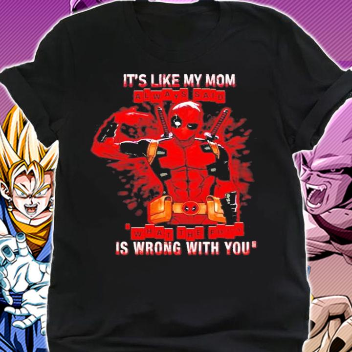 It's like my mom always said is wrong with you Deadpool shirt shirt