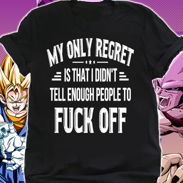 My only regret is that I didn't tell enough people to fuck off t-shirt shirt