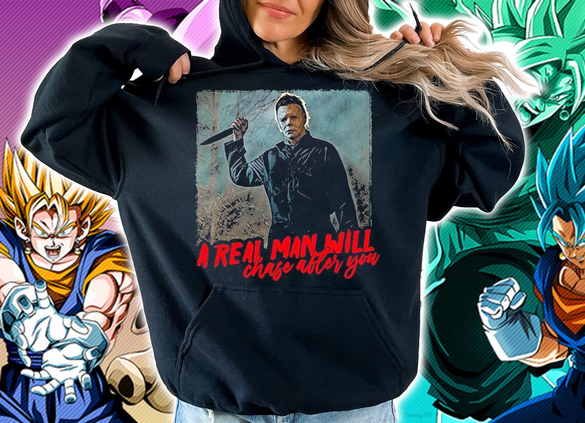 Nice michael Myers a real man will chase after you Halloween T-shirt hoodie