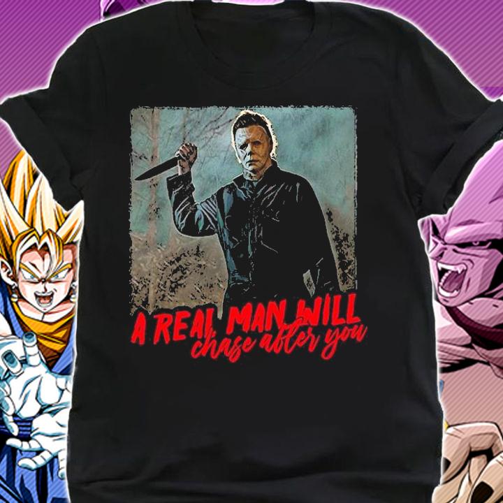 Nice michael Myers a real man will chase after you Halloween T-shirt shirt