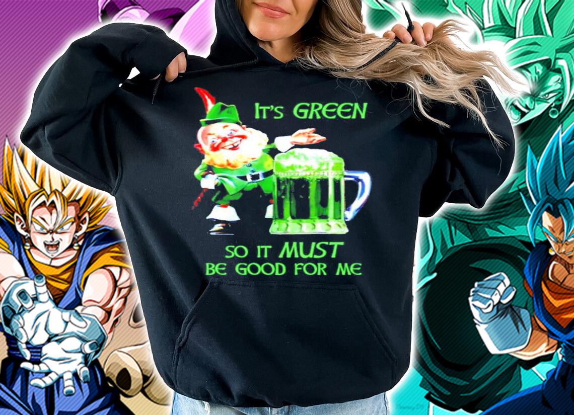 Patrick's Day Funny It's green so it must be good for me shirt hoodie