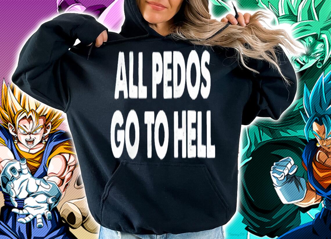 All pedos go to hell shirt hoodie