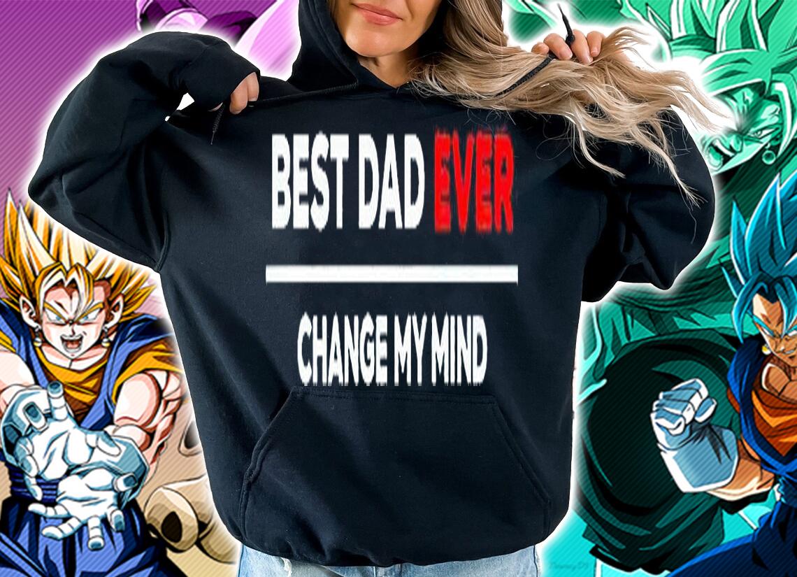 Best dad ever change my mind T-shirt hoodie