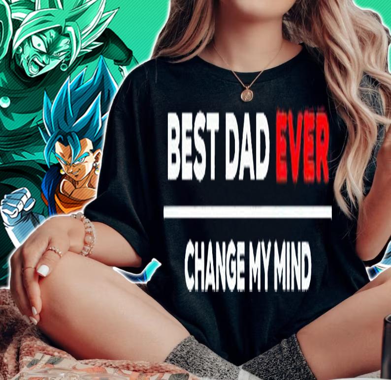 Best dad ever change my mind T-shirt woman shirt
