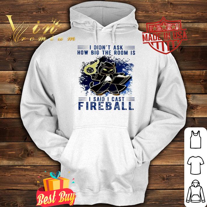 I didn't ask how big the room is I said cast Fireball shirt hoodie I didn't ask how big the room is I said cast Fireball shirt hoodie