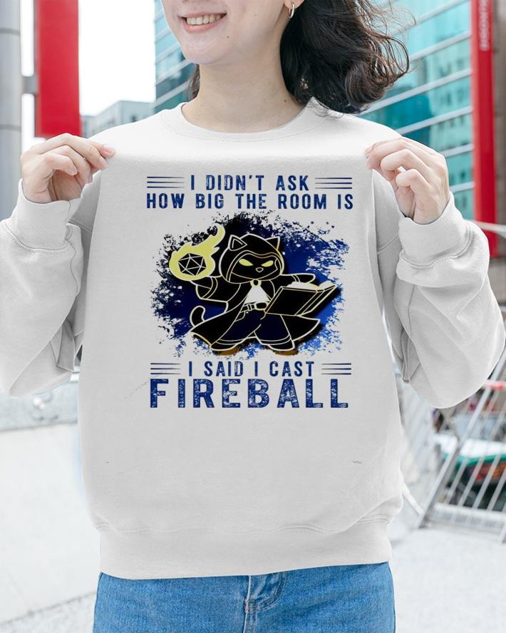 I didn't ask how big the room is I said cast Fireball shirt sweatshirt I didn't ask how big the room is I said cast Fireball shirt sweatshirt