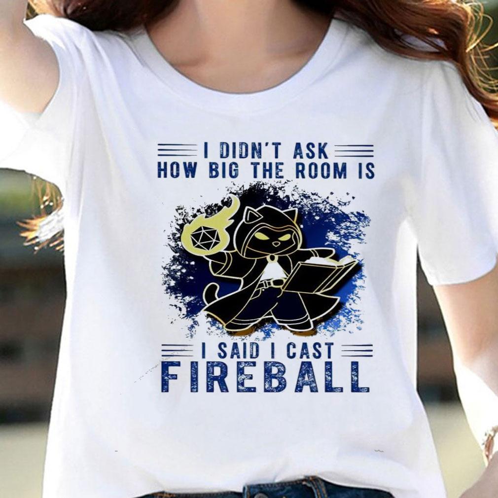 I didn't ask how big the room is I said cast Fireball shirt woman shirt I didn't ask how big the room is I said cast Fireball shirt woman shirt