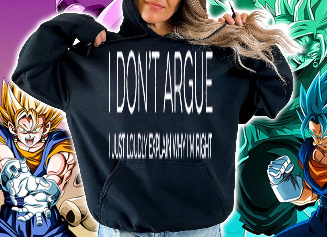 I dont argue I just loudly explain why I'm right shirt hoodie