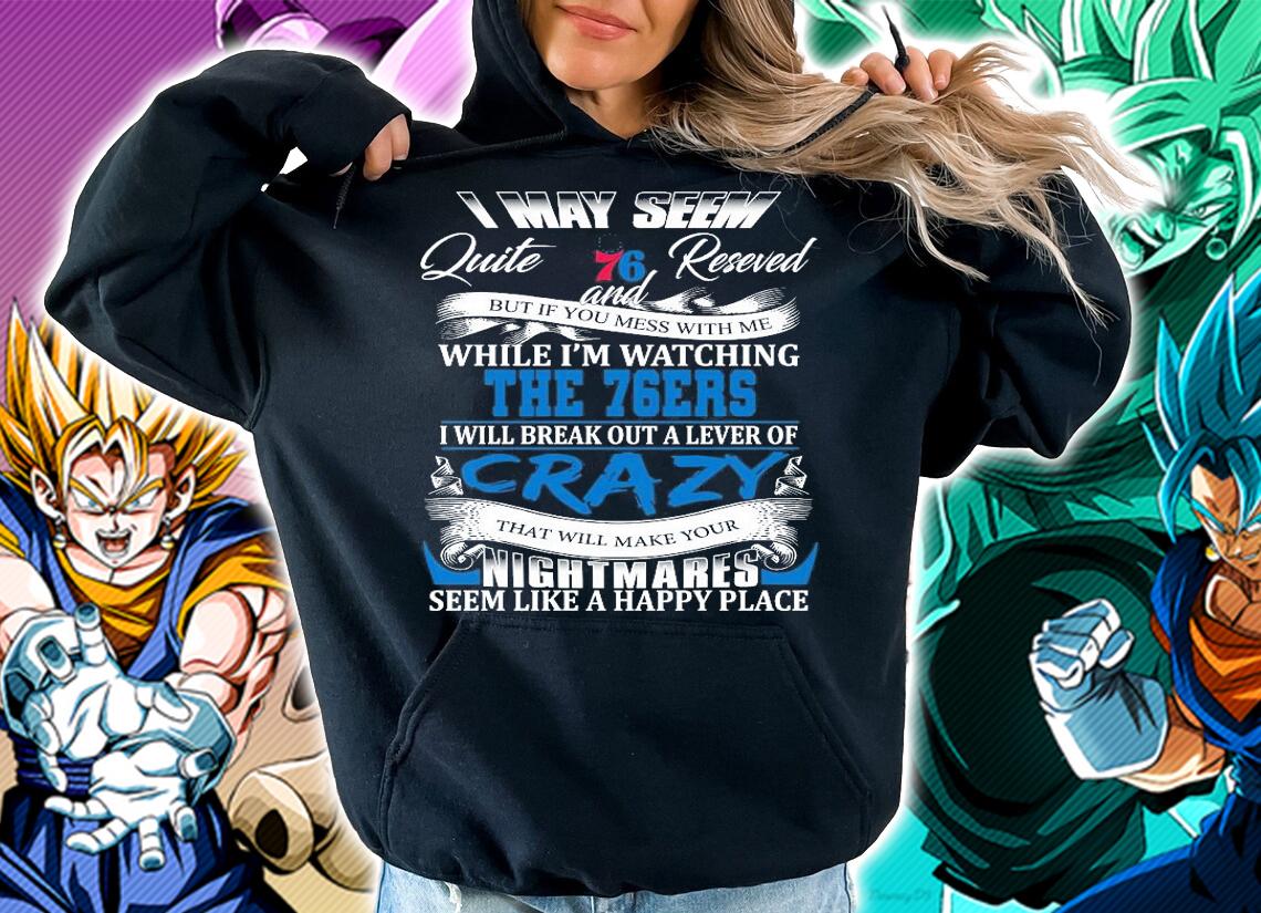 Philadelphia 76ers I may seem quiet and reserved but if you mess with me while I'm watching the 76ers shirt hoodie
