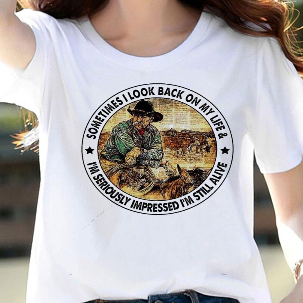 Sometimes I look back on my life and I'm seriously impressed I'm still alive shirt woman shirt