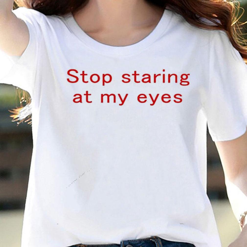 Stop staring at my eyes shirt woman shirt