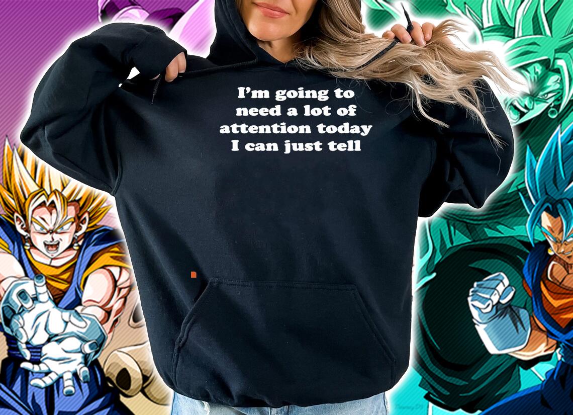 I'm going to need a lot of attention today I can just tell nice shirt hoodie