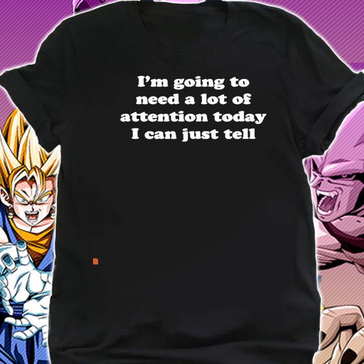 I'm going to need a lot of attention today I can just tell nice shirt shirt