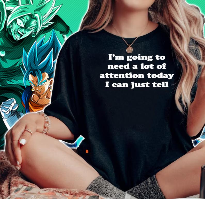 I'm going to need a lot of attention today I can just tell nice shirt woman shirt