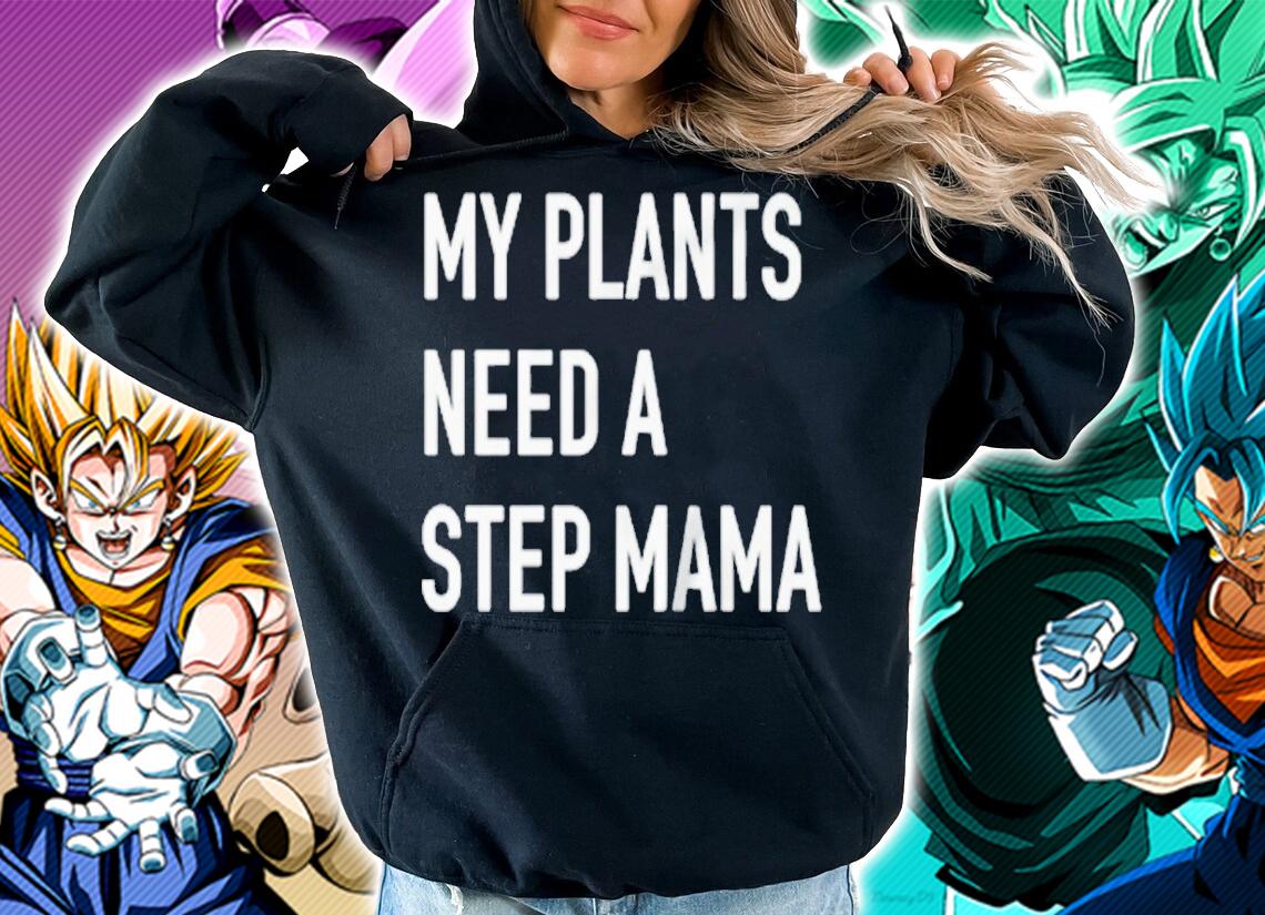 My plants need a step mama T-shirt hoodie