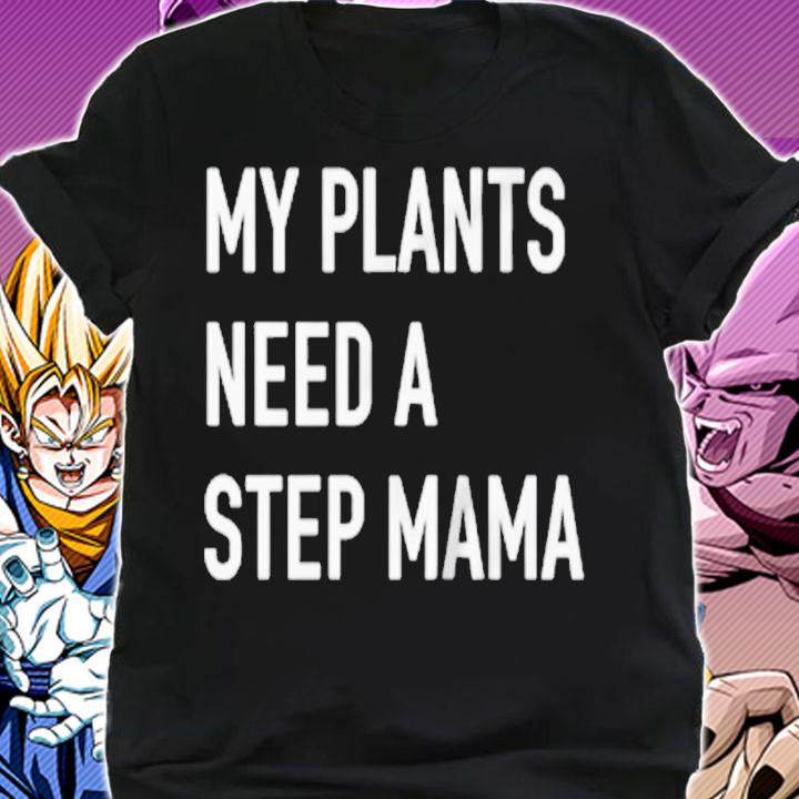 My plants need a step mama T-shirt shirt
