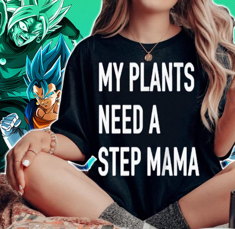 My plants need a step mama T-shirt woman shirt