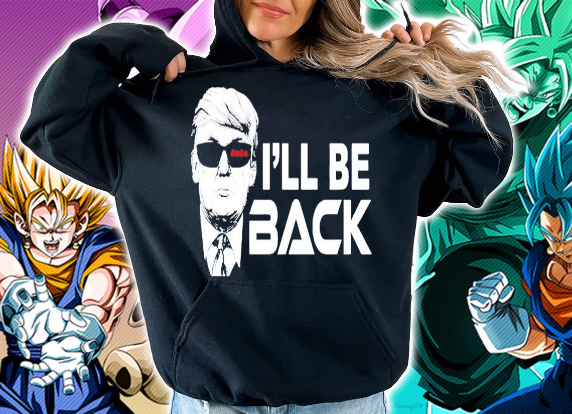 Trump I'll be back shirt hoodie