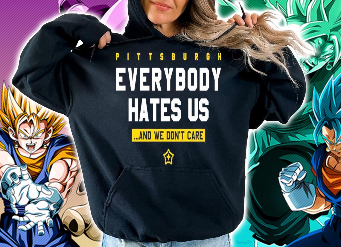 Pittsburgh everybody hates us and we don't care shirt hoodie