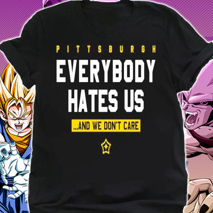 Pittsburgh everybody hates us and we don't care shirt shirt